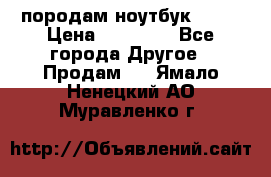 породам ноутбук asus › Цена ­ 12 000 - Все города Другое » Продам   . Ямало-Ненецкий АО,Муравленко г.